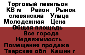 Торговый павильон 25 КВ м. › Район ­ Рынок славянский › Улица ­ Молодежная › Цена ­ 6 000 › Общая площадь ­ 25 - Все города Недвижимость » Помещения продажа   . Тверская обл.,Кашин г.